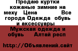 Продаю куртки кожаные зимние на меху › Цена ­ 14 000 - Все города Одежда, обувь и аксессуары » Мужская одежда и обувь   . Алтай респ.